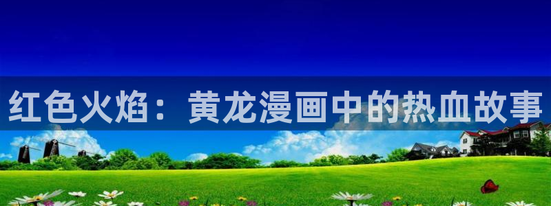yy漫画在线观看免费漫画下拉式漫画：红色火焰：黄龙漫画中的热血故事