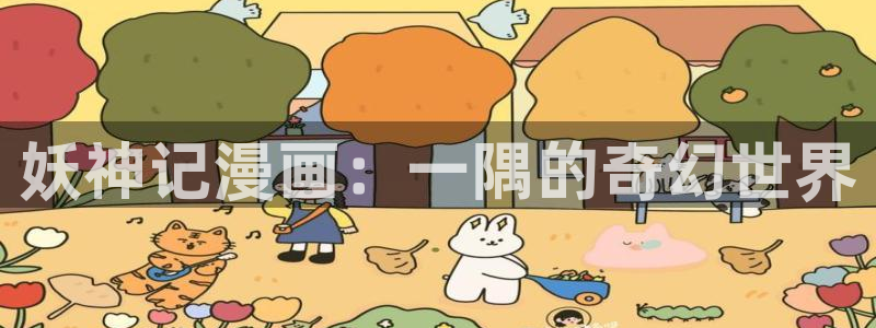 羞羞汗汗歪歪yy漫画：妖神记漫画：一隅的奇幻世界