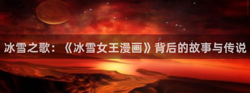 在线yy漫画：冰雪之歌：《冰雪女王漫画》背后的故事与传说