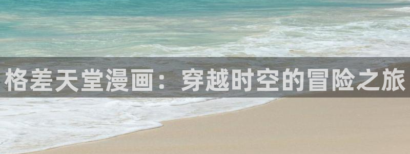 yy漫画直接看：格差天堂漫画：穿越时空的冒险之旅