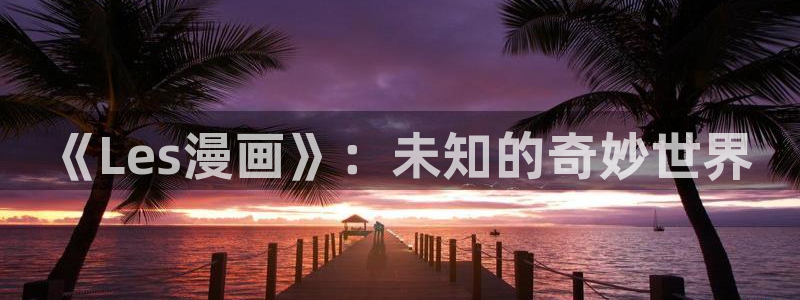yy漫画在线：《Les漫画》：未知的奇妙世界