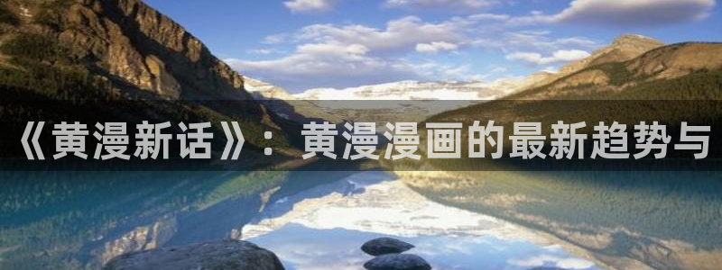 yy漫画在线版免费阅读：《黄漫新话》：黄漫漫画的最新趋势与