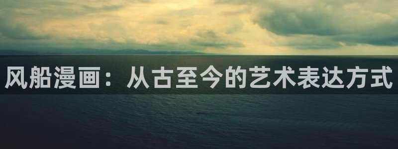 yy漫画首页免费阅读：风船漫画：从古至今的艺术表达方式