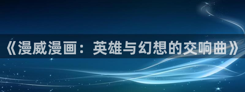 yy漫画免费在线观看：《漫威漫画：英雄与幻想的交响曲》