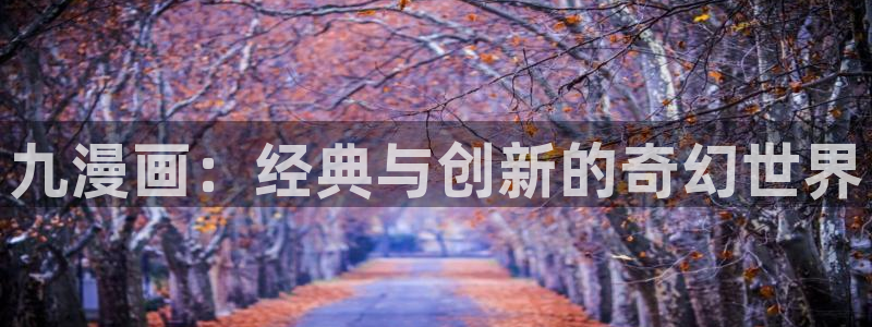 yy漫画yy漫画yy漫画：九漫画：经典与创新的奇幻世界