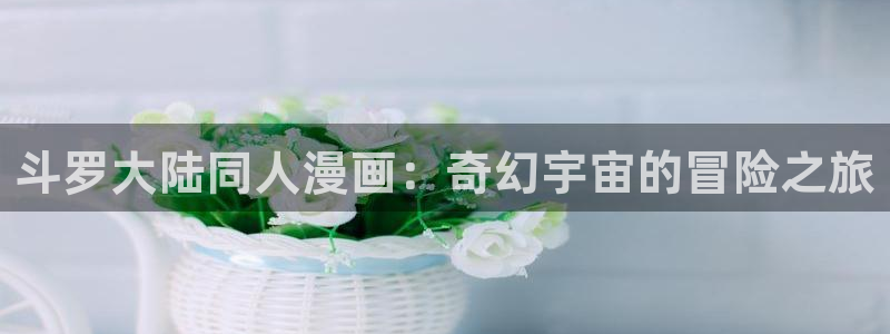 yy漫画免费：斗罗大陆同人漫画：奇幻宇宙的冒险之旅
