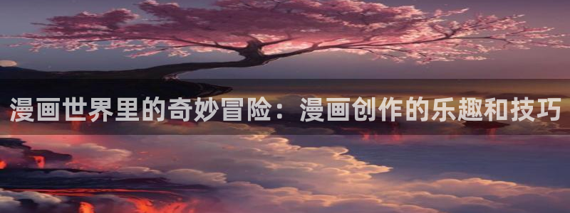 yy漫画免费入口：漫画世界里的奇妙冒险：漫画创作的乐趣和技巧