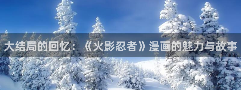 yy漫画羞羞漫画：大结局的回忆：《火影忍者》漫画的魅力与故事