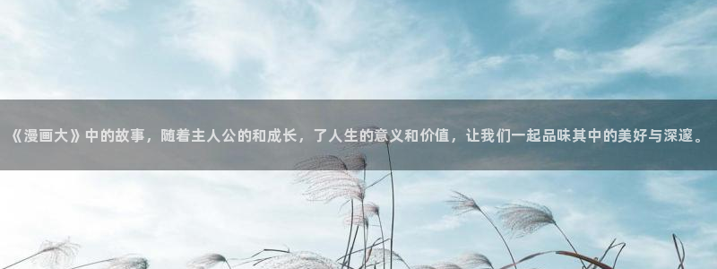 妖气漫画yy漫画免费观看：《漫画大》中的故事，随着主人公的和成长，了人生的意义和价值，让我们一起品味其中的美好与深邃。