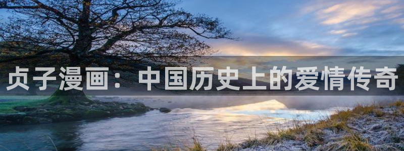 yy漫画网连载：贞子漫画：中国历史上的爱情传奇