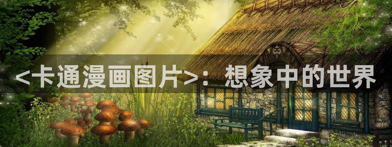 羞羞汗汗歪歪yy漫画av漫画：<卡通漫画图片>：想象中的世界