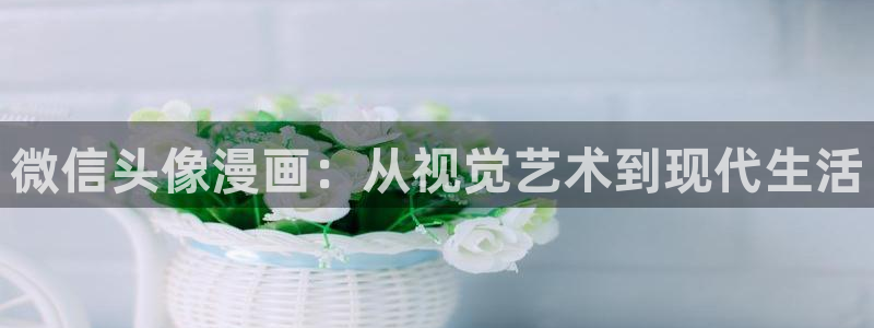 yy漫画现在叫什么：微信头像漫画：从视觉艺术到现代生活