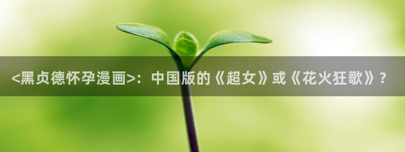 yy漫画无：<黑贞德怀孕漫画>：中国版的《超女》或《花火狂歌》？