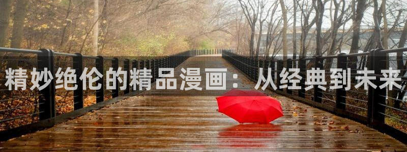 yy漫画免费漫画登录在线看：精妙绝伦的精品漫画：从经典到未来